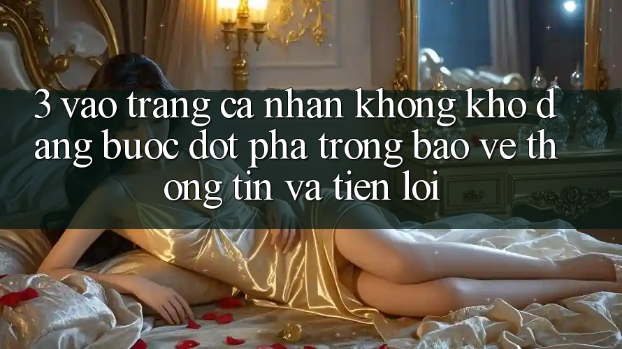 3. Vào trang cá nhân Không khó Dàng - Bước Đột Phá Trong Bảo vệ thông tin Và Tiện Lợi 3. Vào trang cá nhân Không khó Dàng - Bước Đột Phá Trong Bảo vệ thông tin Và Tiện Lợi
