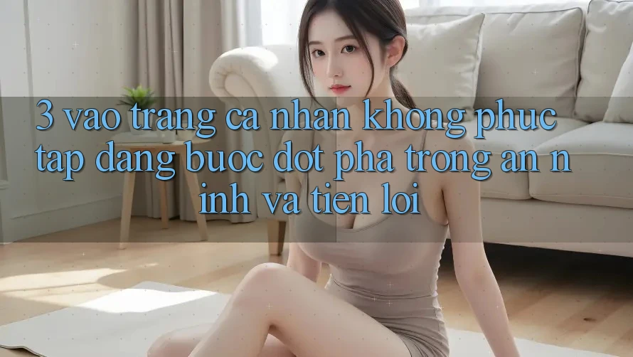 3. Vào trang cá nhân Không phức tạp Dàng - Bước Đột Phá Trong An ninh Và Tiện Lợi
