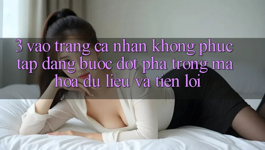 3. Vào trang cá nhân Không phức tạp Dàng - Bước Đột Phá Trong Mã hóa dữ liệu Và Tiện Lợi 3. Vào trang cá nhân Không phức tạp Dàng - Bước Đột Phá Trong Mã hóa dữ liệu Và Tiện Lợi