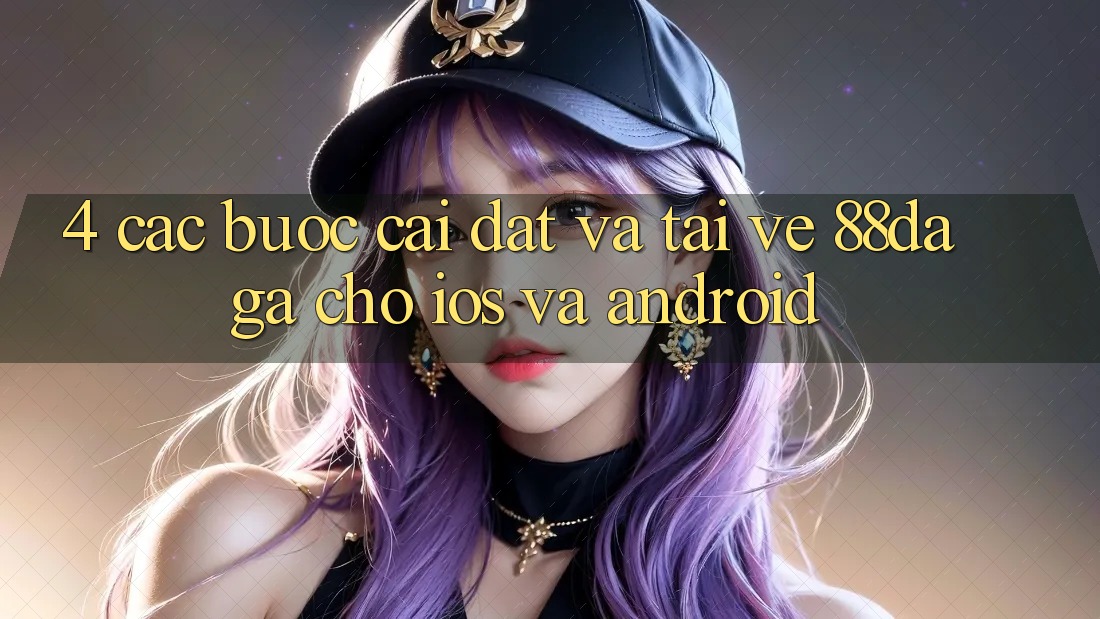 4. Các bước Cài đặt Và Tải về 88daga Cho iOS Và Android 4. Các bước Cài đặt Và Tải về 88daga Cho iOS Và Android