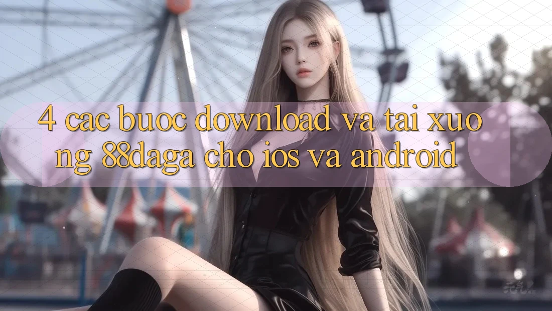 4. Các bước Download Và Tải xuống 88daga Cho iOS Và Android