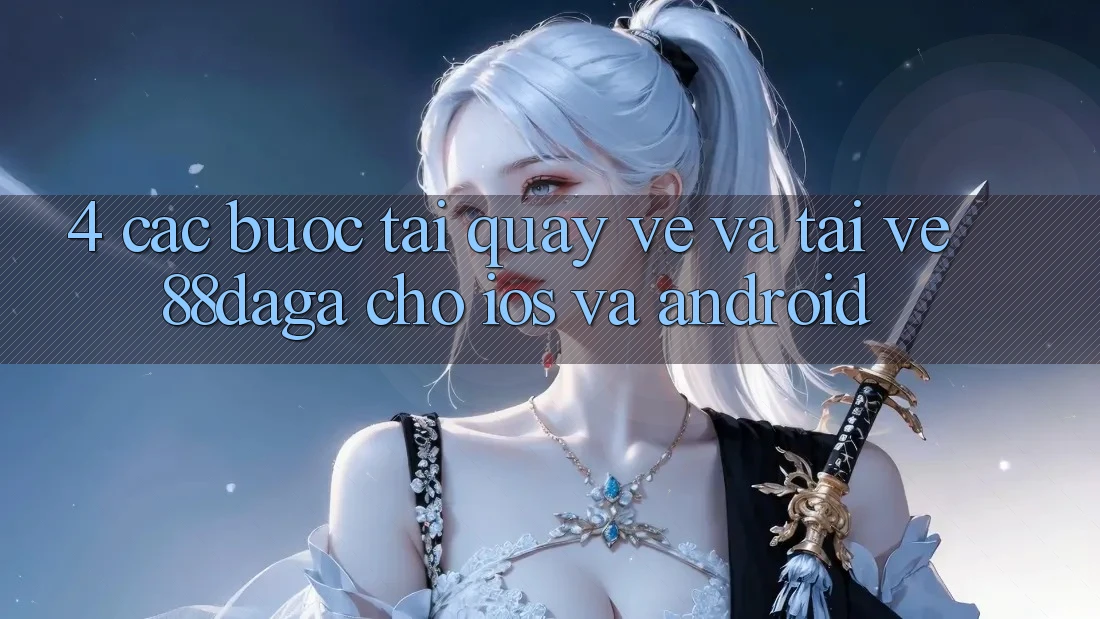 4. Các bước Tải quay về Và Tải về 88daga Cho iOS Và Android