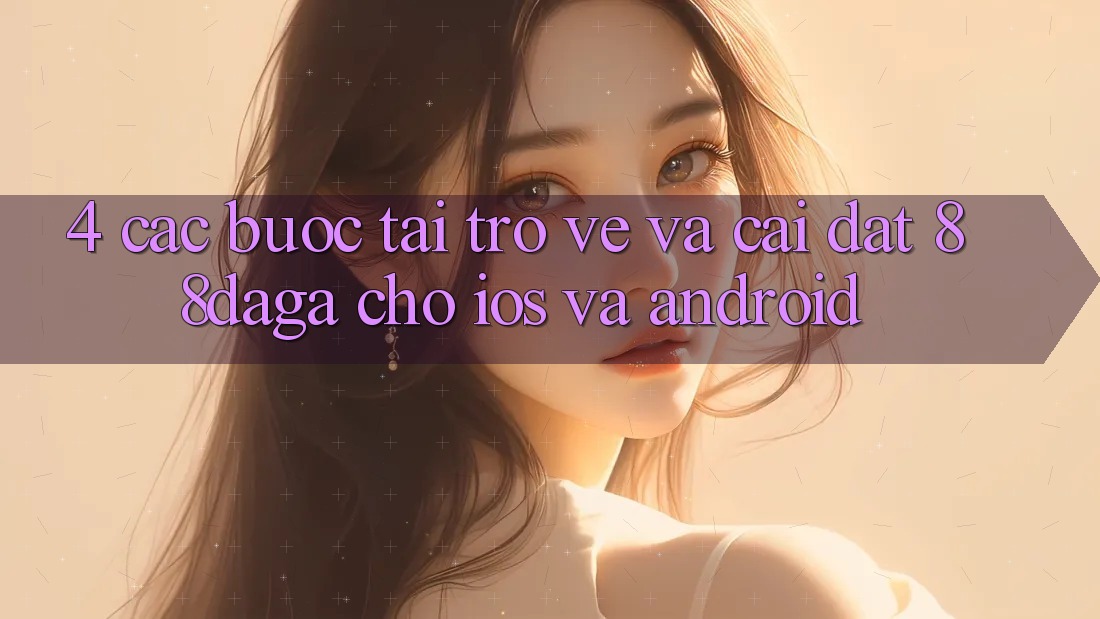 4. Các bước Tải trở về Và Cài Đặt 88daga Cho iOS Và Android 4. Các bước Tải trở về Và Cài Đặt 88daga Cho iOS Và Android