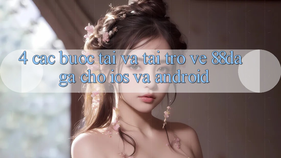 4. Các bước Tải Và Tải trở về 88daga Cho iOS Và Android 4. Các bước Tải Và Tải trở về 88daga Cho iOS Và Android