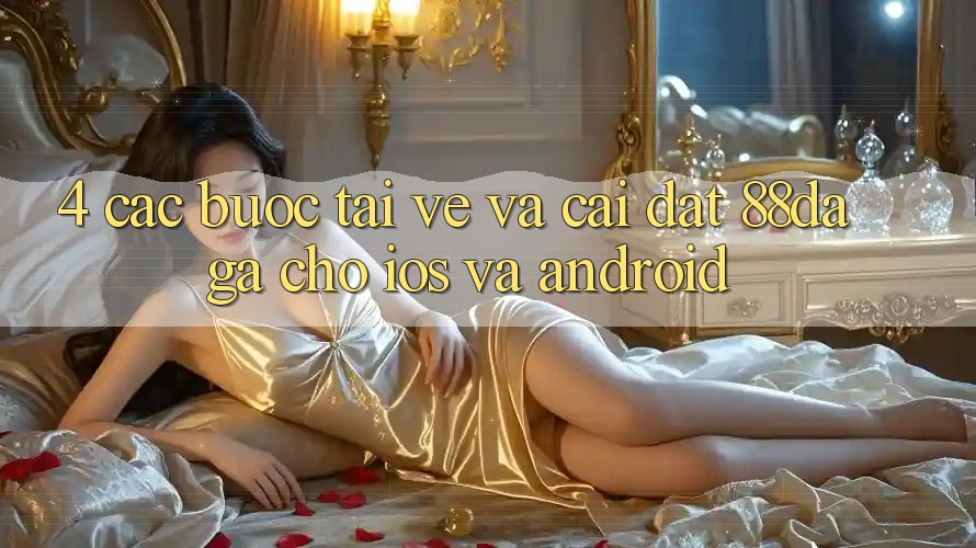 4. Các bước Tải về Và Cài Đặt 88daga Cho iOS Và Android 4. Các bước Tải về Và Cài Đặt 88daga Cho iOS Và Android