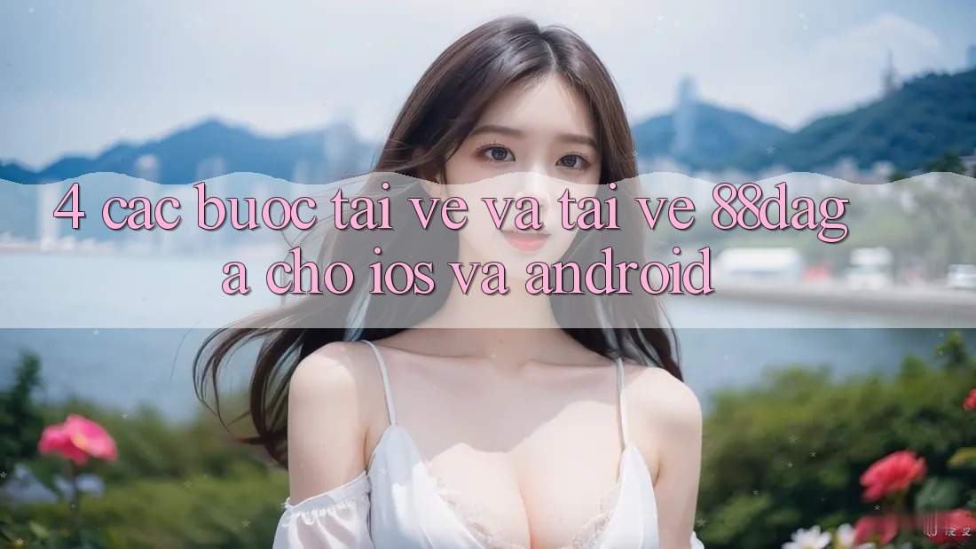 4. Các bước Tải về Và Tải về 88daga Cho iOS Và Android 4. Các bước Tải về Và Tải về 88daga Cho iOS Và Android