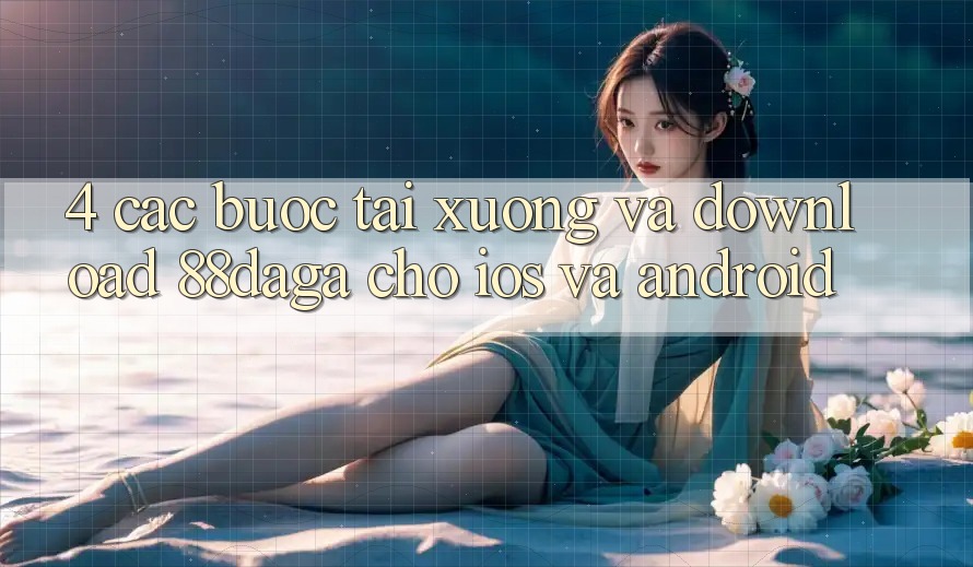 4. Các bước Tải xuống Và Download 88daga Cho iOS Và Android 4. Các bước Tải xuống Và Download 88daga Cho iOS Và Android