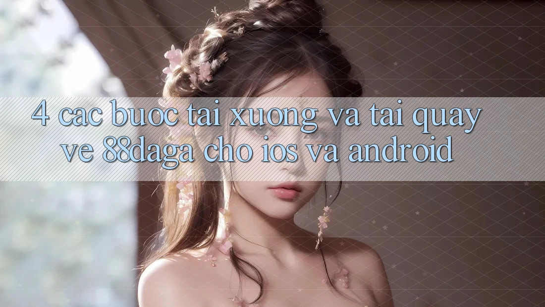 4. Các bước Tải xuống Và Tải quay về 88daga Cho iOS Và Android 4. Các bước Tải xuống Và Tải quay về 88daga Cho iOS Và Android