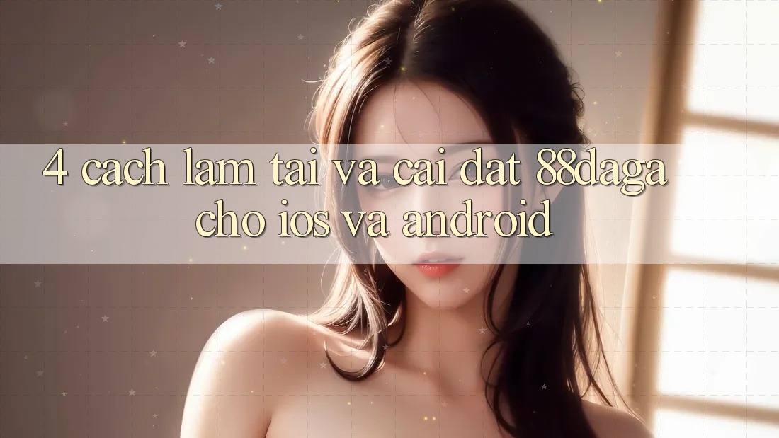 4. Cách làm Tải Và Cài Đặt 88daga Cho iOS Và Android 4. Cách làm Tải Và Cài Đặt 88daga Cho iOS Và Android