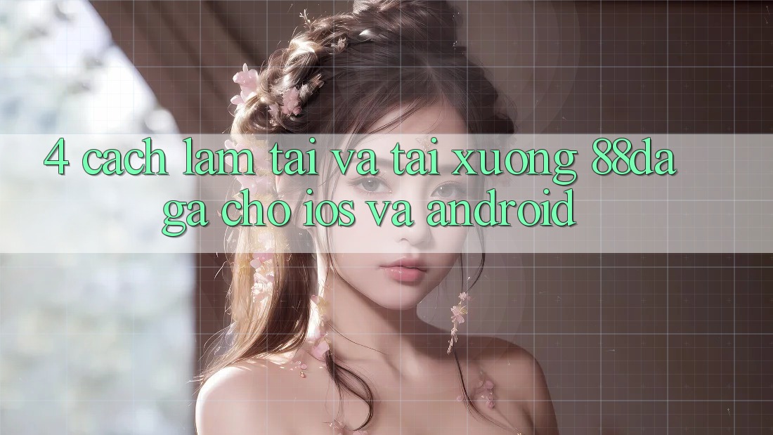 4. Cách làm Tải Và Tải xuống 88daga Cho iOS Và Android 4. Cách làm Tải Và Tải xuống 88daga Cho iOS Và Android