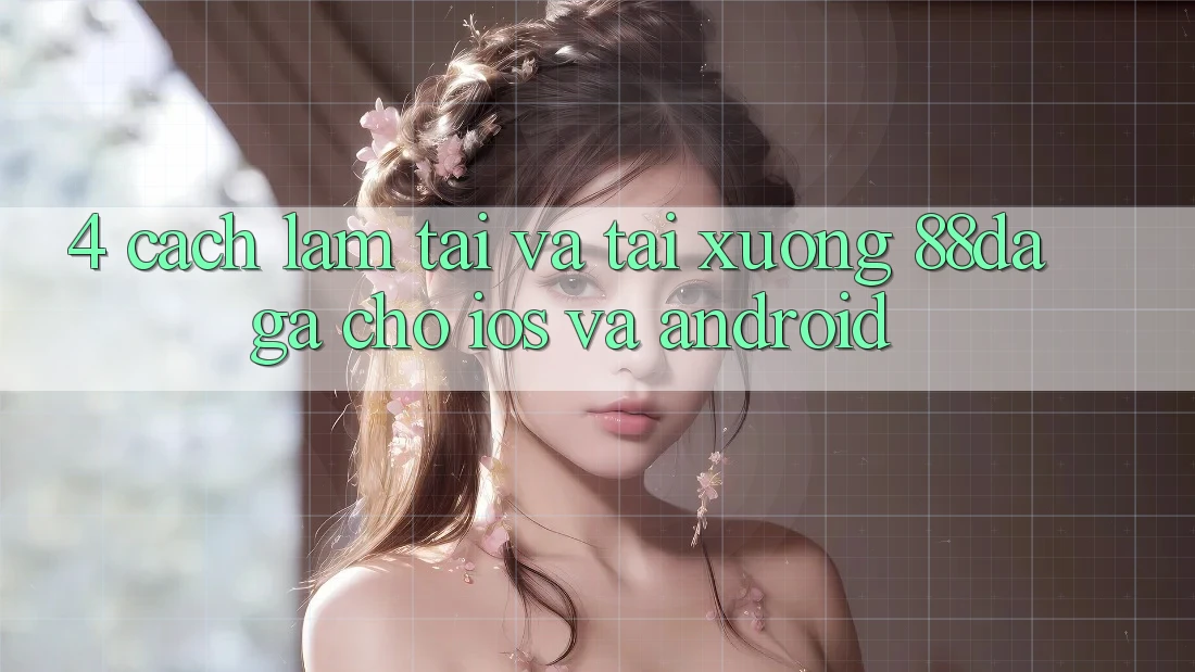 4. Cách làm Tải Và Tải xuống 88daga Cho iOS Và Android 4. Cách làm Tải Và Tải xuống 88daga Cho iOS Và Android