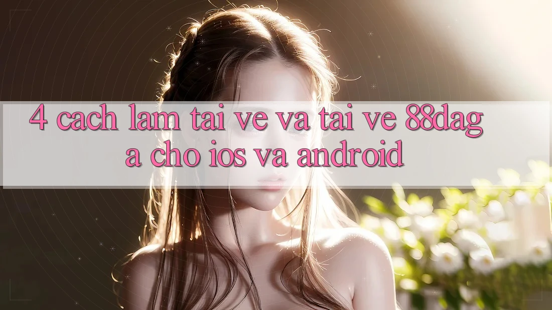 4. Cách làm Tải về Và Tải về 88daga Cho iOS Và Android 4. Cách làm Tải về Và Tải về 88daga Cho iOS Và Android