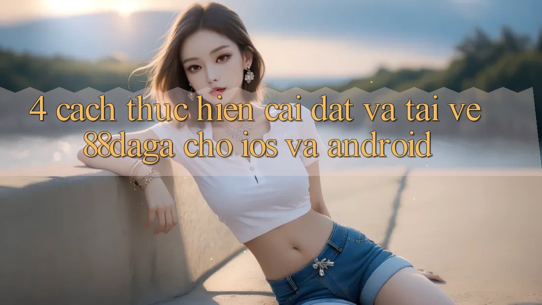 4. Cách thực hiện Cài đặt Và Tải về 88daga Cho iOS Và Android 4. Cách thực hiện Cài đặt Và Tải về 88daga Cho iOS Và Android