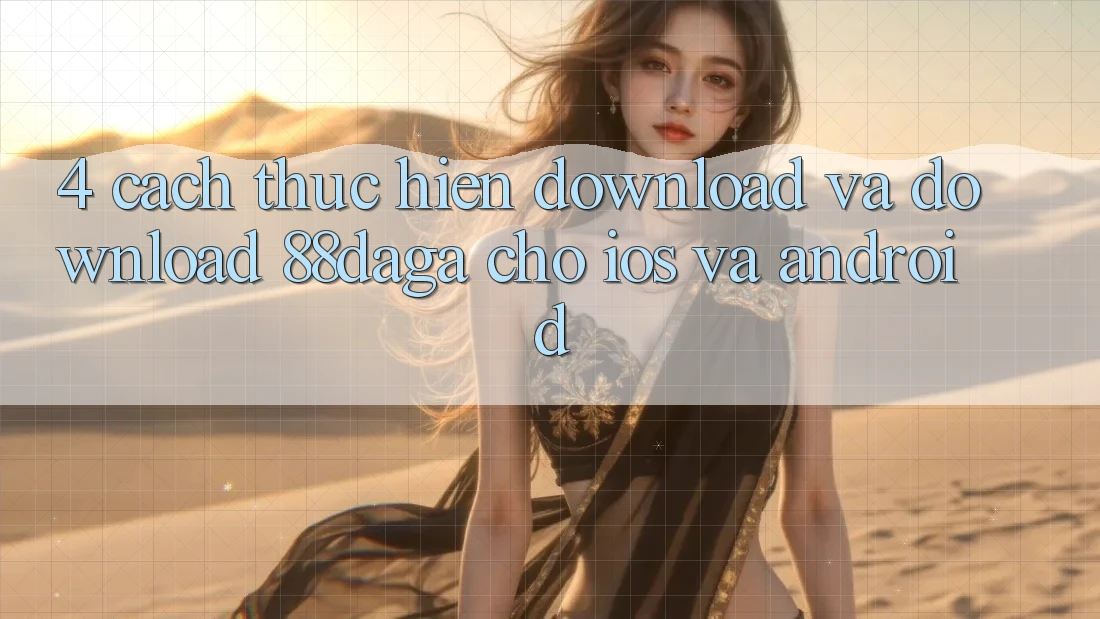 4. Cách thực hiện Download Và Download 88daga Cho iOS Và Android 4. Cách thực hiện Download Và Download 88daga Cho iOS Và Android