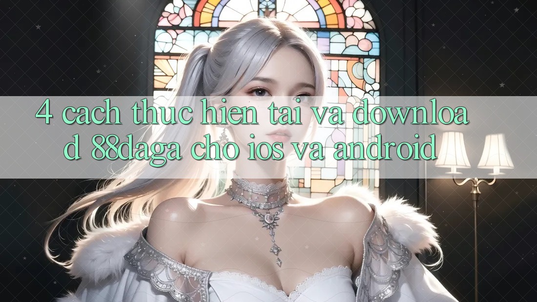 4. Cách thực hiện Tải Và Download 88daga Cho iOS Và Android 4. Cách thực hiện Tải Và Download 88daga Cho iOS Và Android