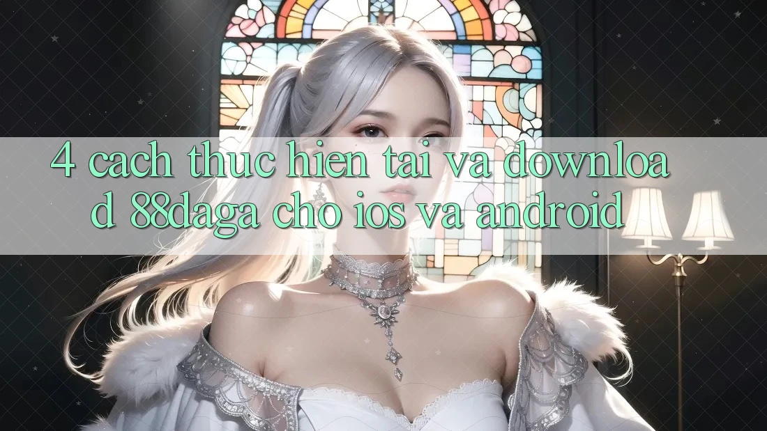 4. Cách thực hiện Tải Và Download 88daga Cho iOS Và Android