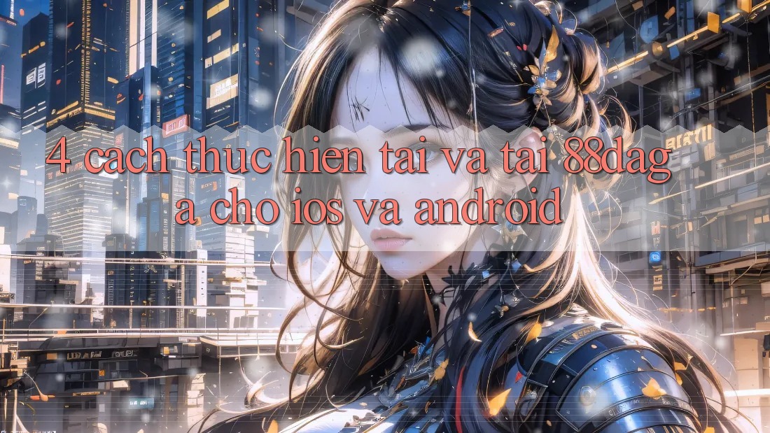 4. Cách thực hiện Tải Và Tải 88daga Cho iOS Và Android 4. Cách thực hiện Tải Và Tải 88daga Cho iOS Và Android