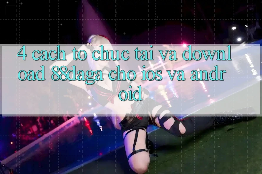 4. Cách tổ chức Tải Và Download 88daga Cho iOS Và Android 4. Cách tổ chức Tải Và Download 88daga Cho iOS Và Android