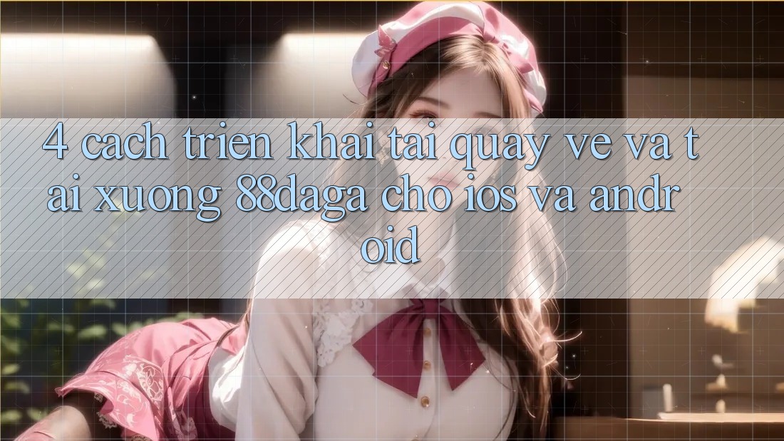 4. Cách triển khai Tải quay về Và Tải xuống 88daga Cho iOS Và Android 4. Cách triển khai Tải quay về Và Tải xuống 88daga Cho iOS Và Android
