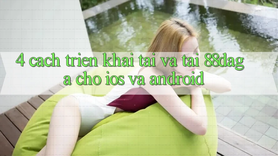 4. Cách triển khai Tải Và Tải 88daga Cho iOS Và Android 4. Cách triển khai Tải Và Tải 88daga Cho iOS Và Android