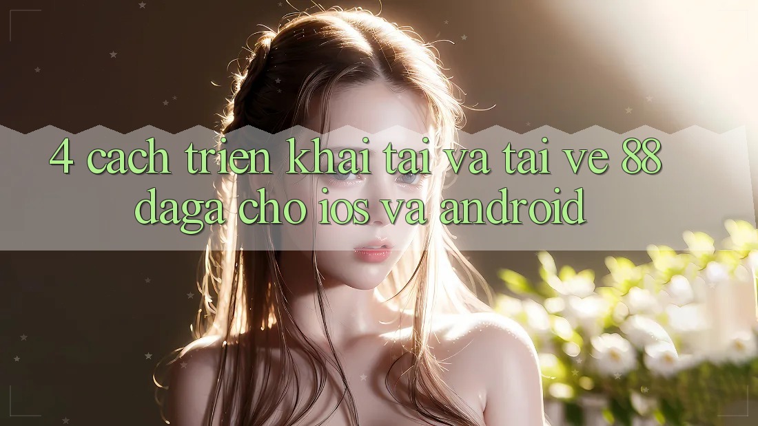 4. Cách triển khai Tải Và Tải về 88daga Cho iOS Và Android 4. Cách triển khai Tải Và Tải về 88daga Cho iOS Và Android