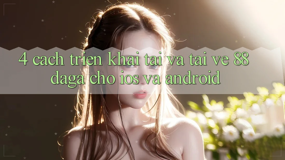 4. Cách triển khai Tải Và Tải về 88daga Cho iOS Và Android 4. Cách triển khai Tải Và Tải về 88daga Cho iOS Và Android