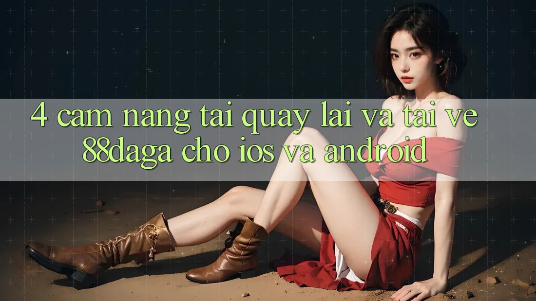 4. Cẩm nang Tải quay lại Và Tải về 88daga Cho iOS Và Android 4. Cẩm nang Tải quay lại Và Tải về 88daga Cho iOS Và Android