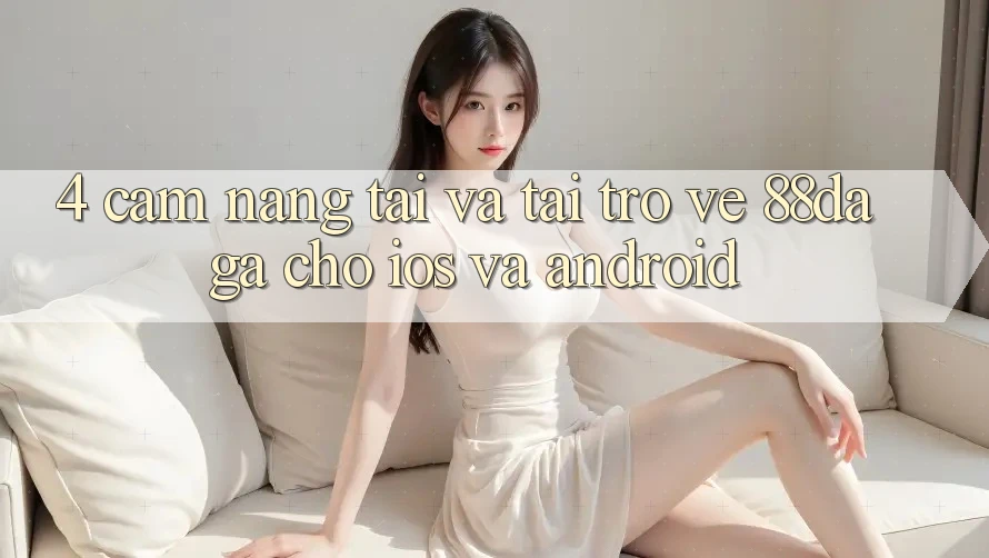 4. Cẩm nang Tải Và Tải trở về 88daga Cho iOS Và Android 4. Cẩm nang Tải Và Tải trở về 88daga Cho iOS Và Android