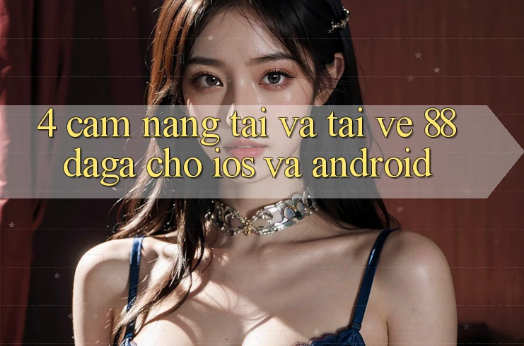 4. Cẩm nang Tải Và Tải về 88daga Cho iOS Và Android 4. Cẩm nang Tải Và Tải về 88daga Cho iOS Và Android