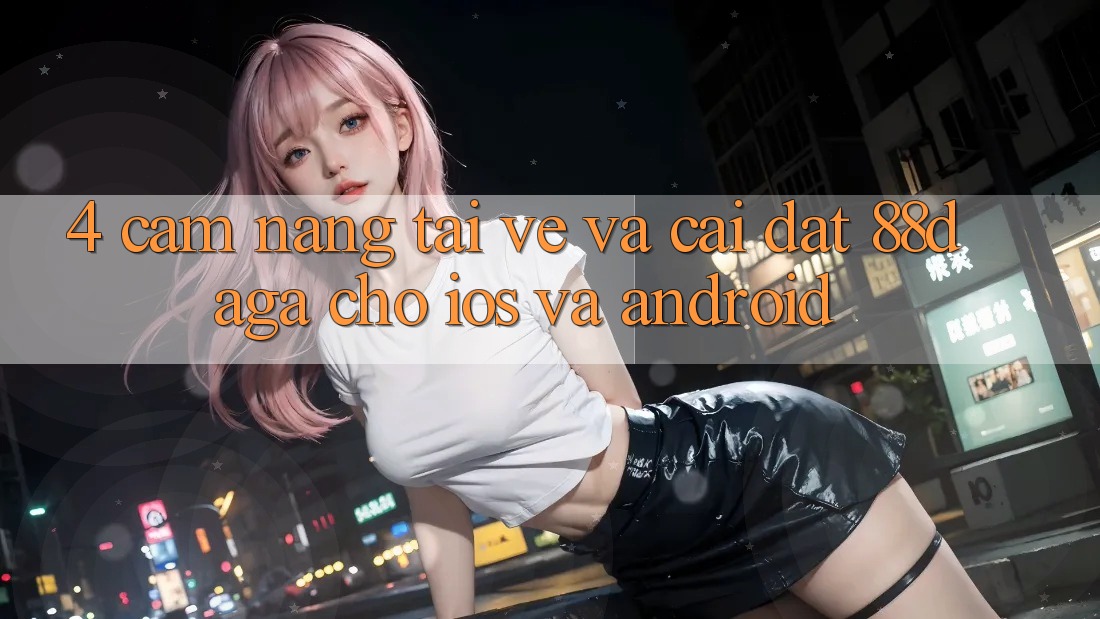 4. Cẩm nang Tải về Và Cài Đặt 88daga Cho iOS Và Android 4. Cẩm nang Tải về Và Cài Đặt 88daga Cho iOS Và Android