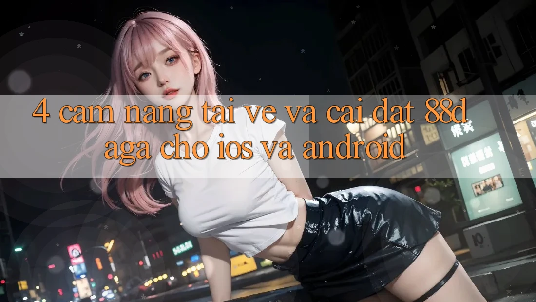 4. Cẩm nang Tải về Và Cài Đặt 88daga Cho iOS Và Android 4. Cẩm nang Tải về Và Cài Đặt 88daga Cho iOS Và Android