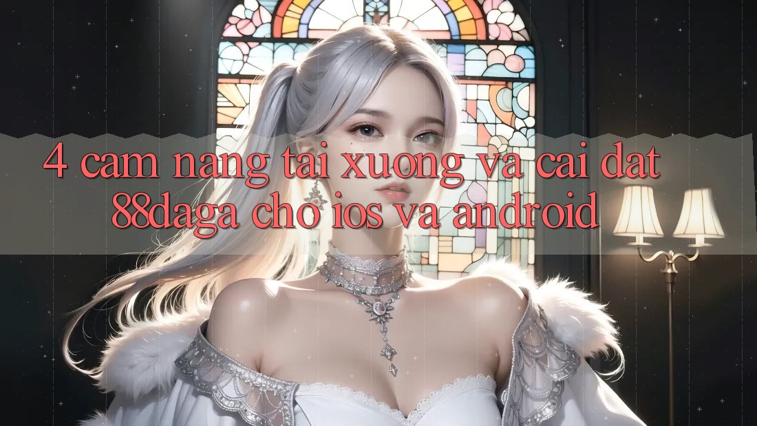 4. Cẩm nang Tải xuống Và Cài Đặt 88daga Cho iOS Và Android 4. Cẩm nang Tải xuống Và Cài Đặt 88daga Cho iOS Và Android