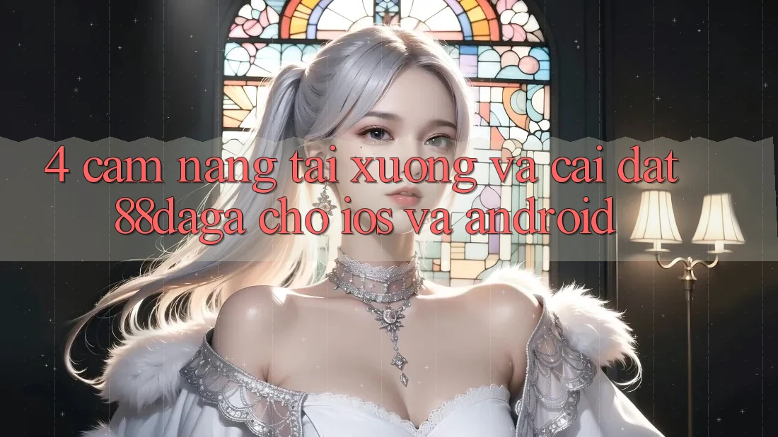 4. Cẩm nang Tải xuống Và Cài Đặt 88daga Cho iOS Và Android 4. Cẩm nang Tải xuống Và Cài Đặt 88daga Cho iOS Và Android