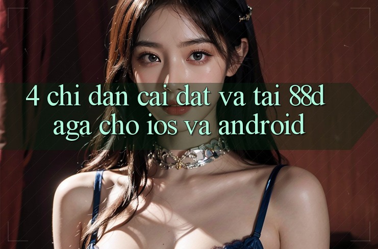 4. Chỉ dẫn Cài đặt Và Tải 88daga Cho iOS Và Android 4. Chỉ dẫn Cài đặt Và Tải 88daga Cho iOS Và Android