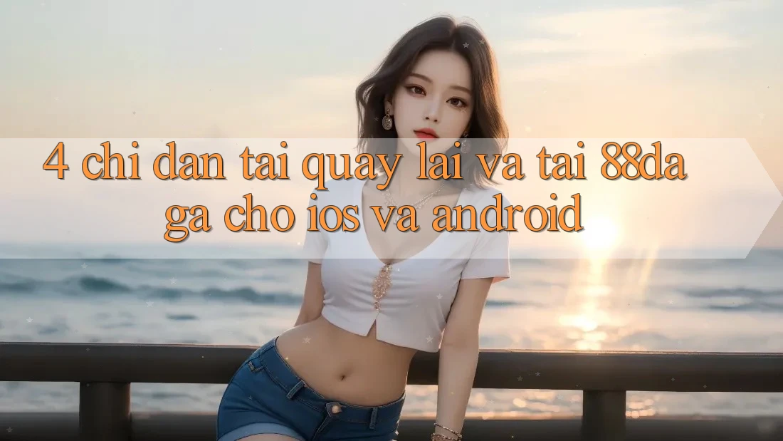 4. Chỉ dẫn Tải quay lại Và Tải 88daga Cho iOS Và Android 4. Chỉ dẫn Tải quay lại Và Tải 88daga Cho iOS Và Android