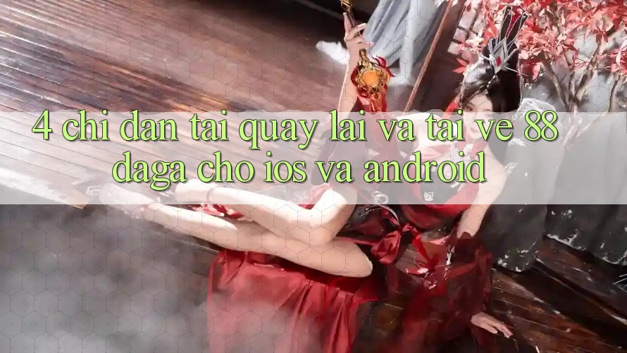 4. Chỉ dẫn Tải quay lại Và Tải về 88daga Cho iOS Và Android 4. Chỉ dẫn Tải quay lại Và Tải về 88daga Cho iOS Và Android