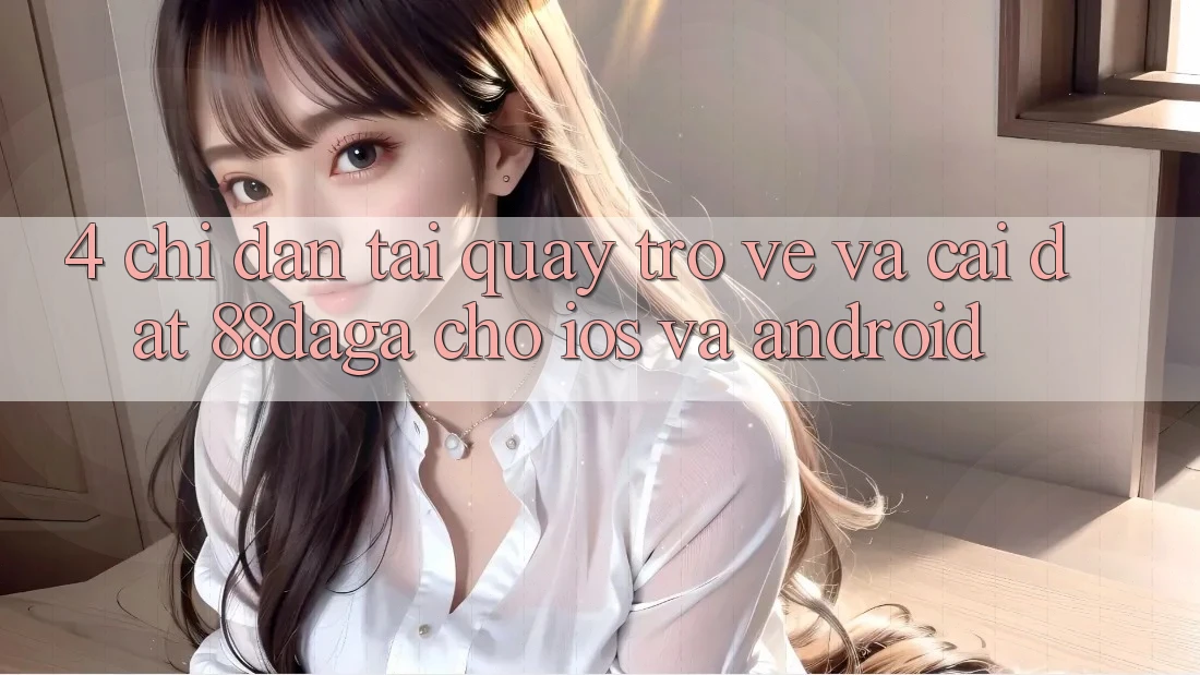 4. Chỉ dẫn Tải quay trở về Và Cài Đặt 88daga Cho iOS Và Android 4. Chỉ dẫn Tải quay trở về Và Cài Đặt 88daga Cho iOS Và Android