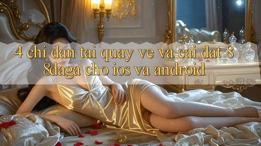 4. Chỉ dẫn Tải quay về Và Cài Đặt 88daga Cho iOS Và Android 4. Chỉ dẫn Tải quay về Và Cài Đặt 88daga Cho iOS Và Android