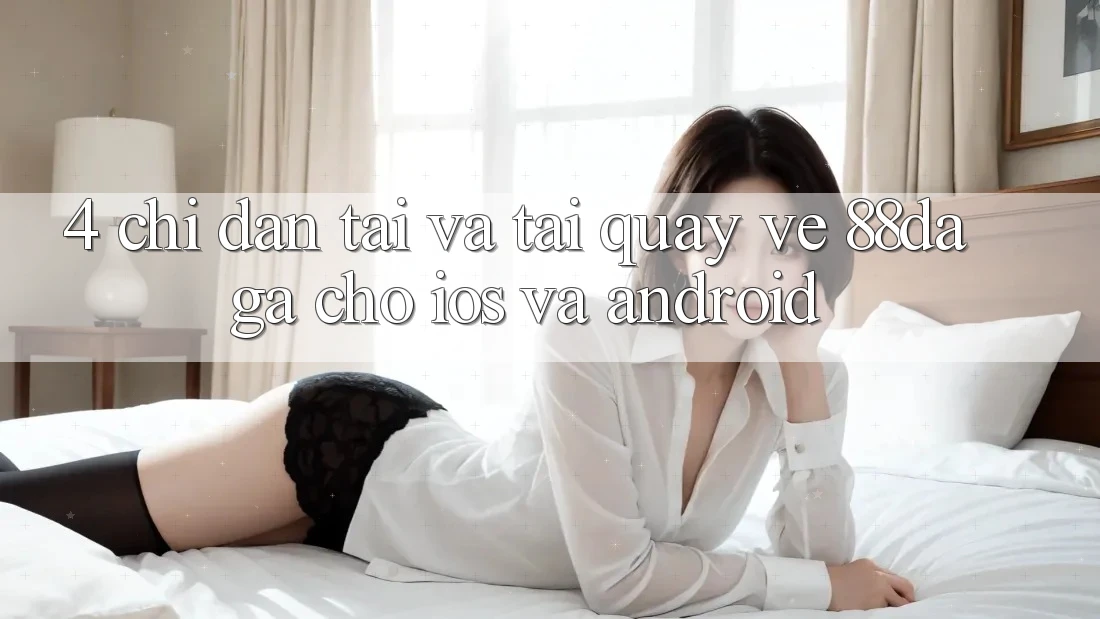 4. Chỉ dẫn Tải Và Tải quay về 88daga Cho iOS Và Android 4. Chỉ dẫn Tải Và Tải quay về 88daga Cho iOS Và Android