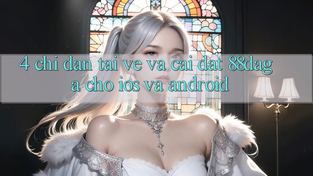 4. Chỉ dẫn Tải về Và Cài Đặt 88daga Cho iOS Và Android