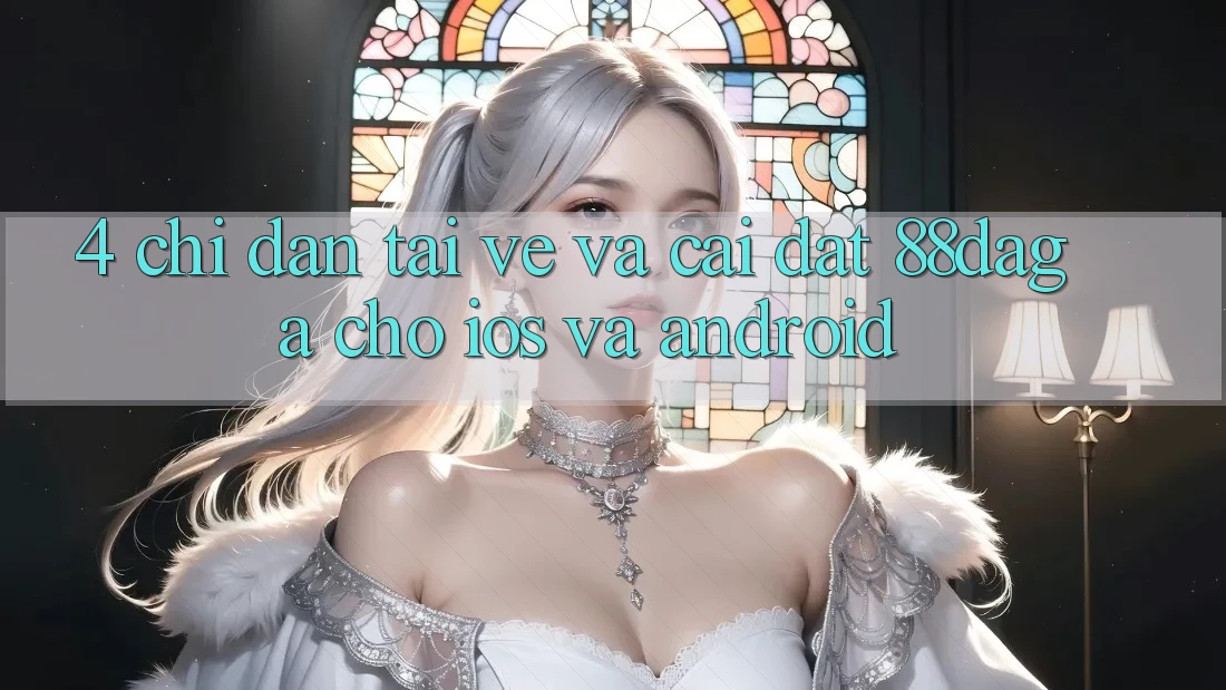4. Chỉ dẫn Tải về Và Cài Đặt 88daga Cho iOS Và Android
