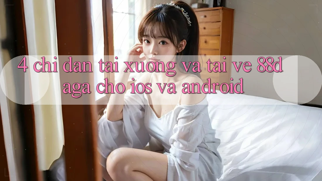 4. Chỉ dẫn Tải xuống Và Tải về 88daga Cho iOS Và Android 4. Chỉ dẫn Tải xuống Và Tải về 88daga Cho iOS Và Android