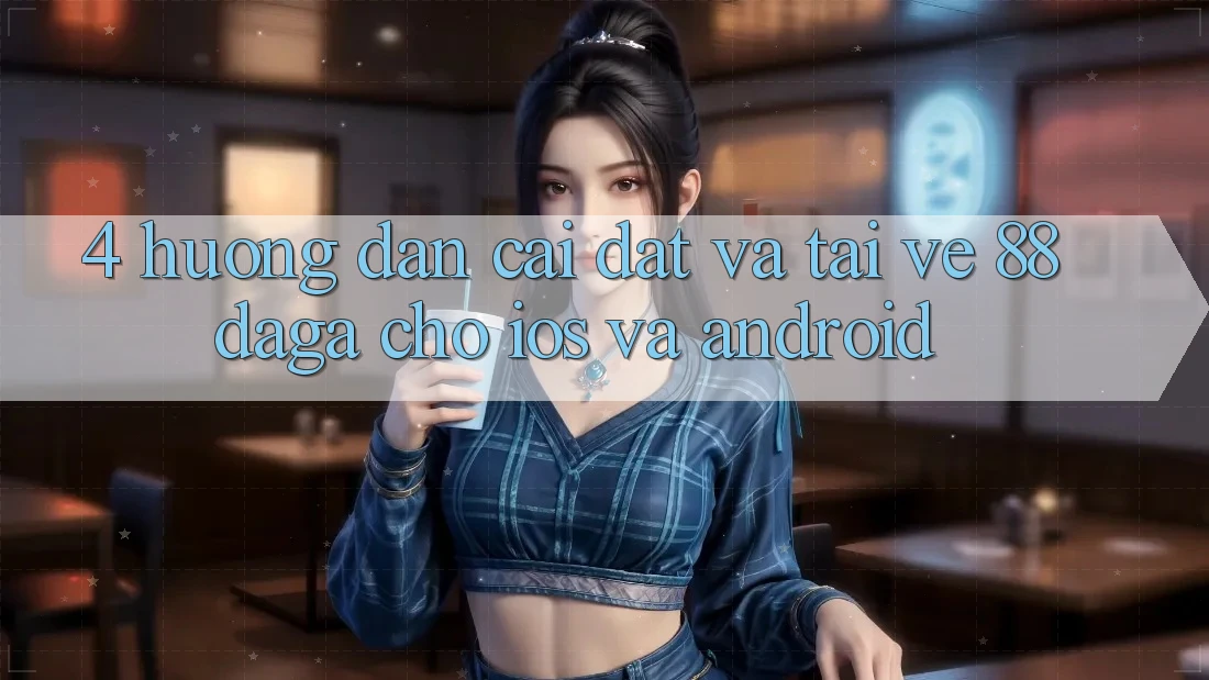 4. Hướng dẫn Cài đặt Và Tải về 88daga Cho iOS Và Android