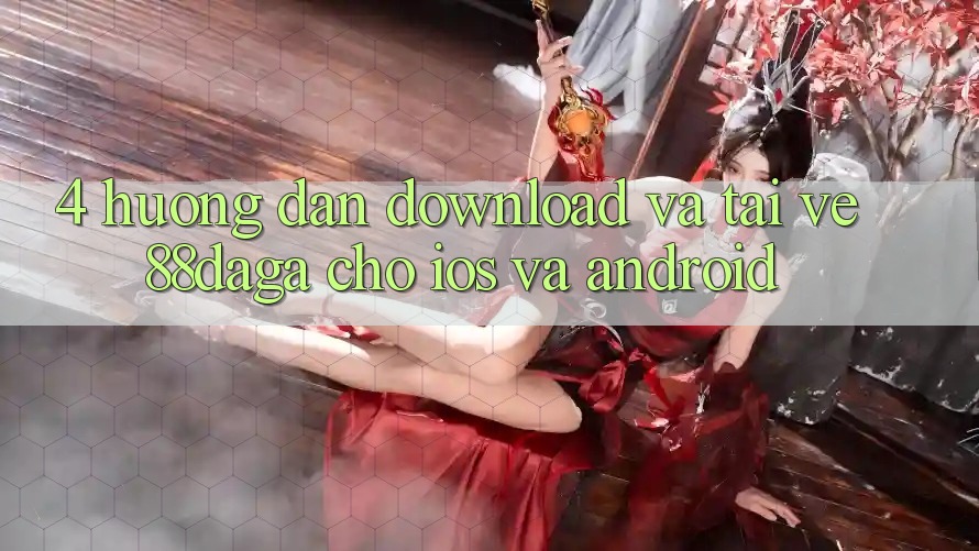 4. Hướng Dẫn Download Và Tải về 88daga Cho iOS Và Android 4. Hướng Dẫn Download Và Tải về 88daga Cho iOS Và Android