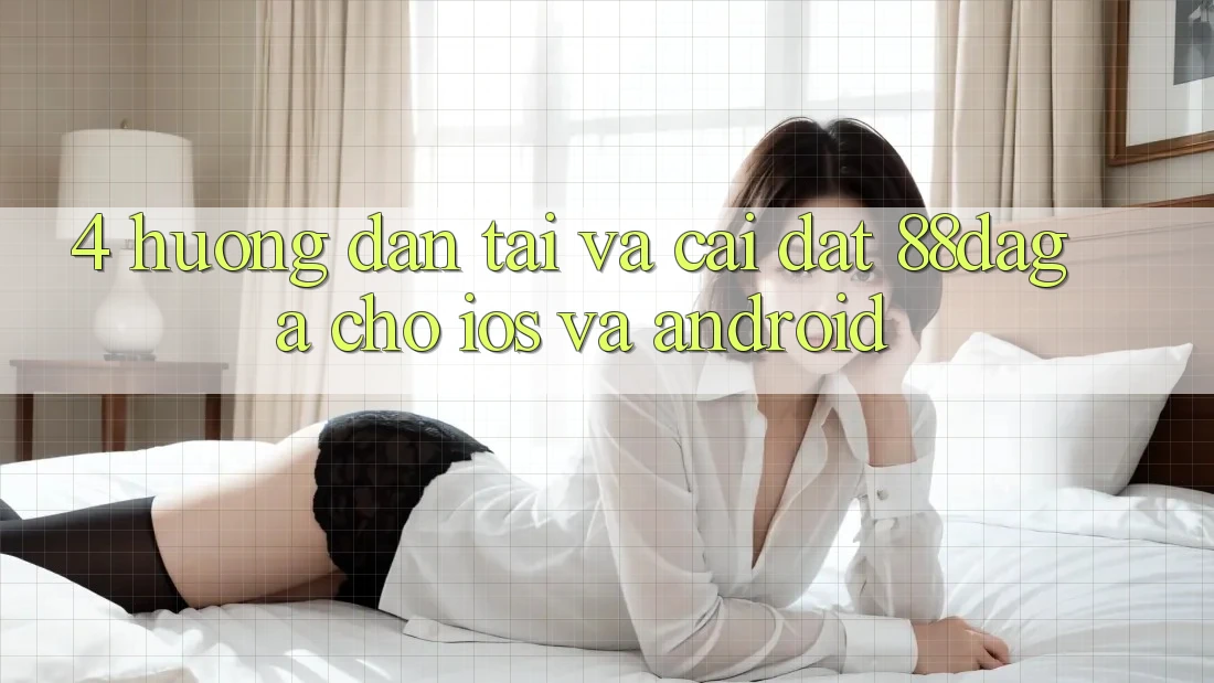 4. Hướng Dẫn Tải Và Cài Đặt 88daga Cho iOS Và Android 4. Hướng Dẫn Tải Và Cài Đặt 88daga Cho iOS Và Android