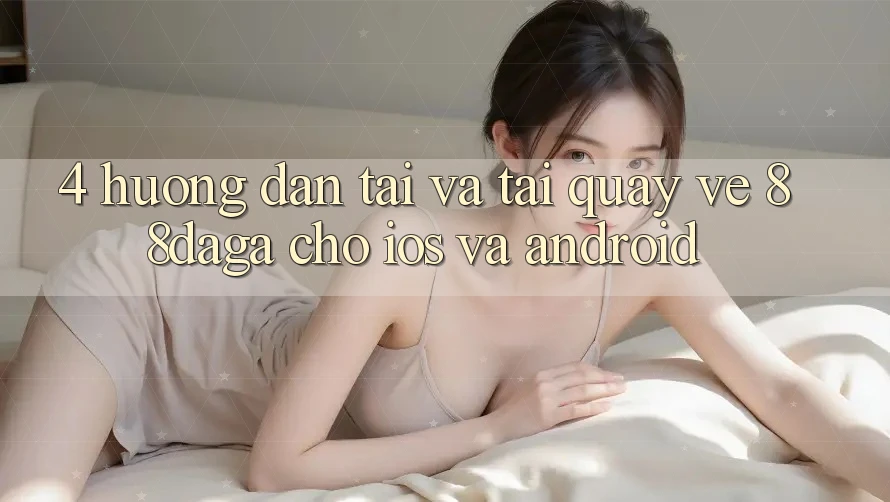4. Hướng Dẫn Tải Và Tải quay về 88daga Cho iOS Và Android 4. Hướng Dẫn Tải Và Tải quay về 88daga Cho iOS Và Android