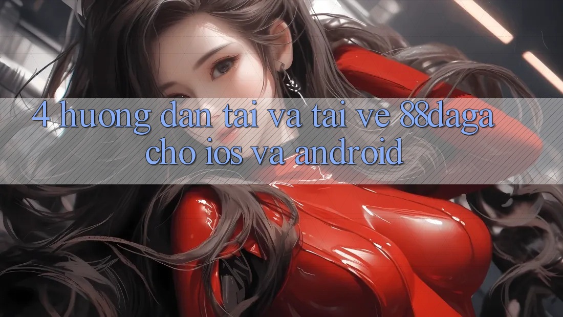 4. Hướng Dẫn Tải Và Tải về 88daga Cho iOS Và Android