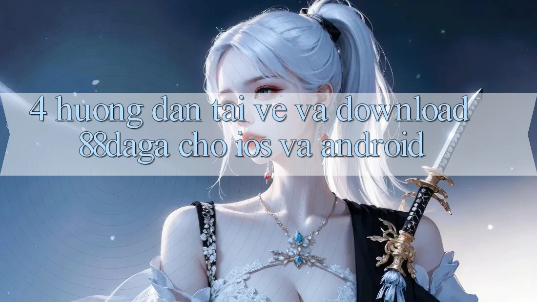 4. Hướng dẫn Tải về Và Download 88daga Cho iOS Và Android 4. Hướng dẫn Tải về Và Download 88daga Cho iOS Và Android