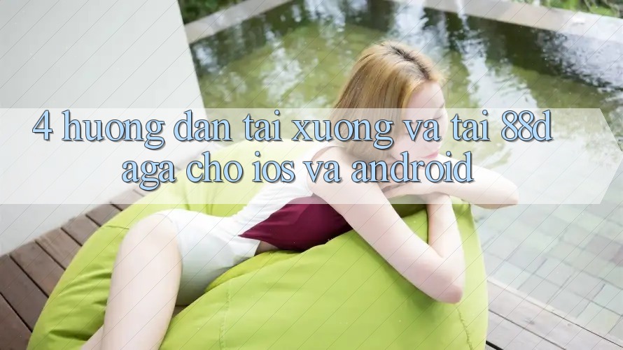 4. Hướng Dẫn Tải xuống Và Tải 88daga Cho iOS Và Android 4. Hướng Dẫn Tải xuống Và Tải 88daga Cho iOS Và Android