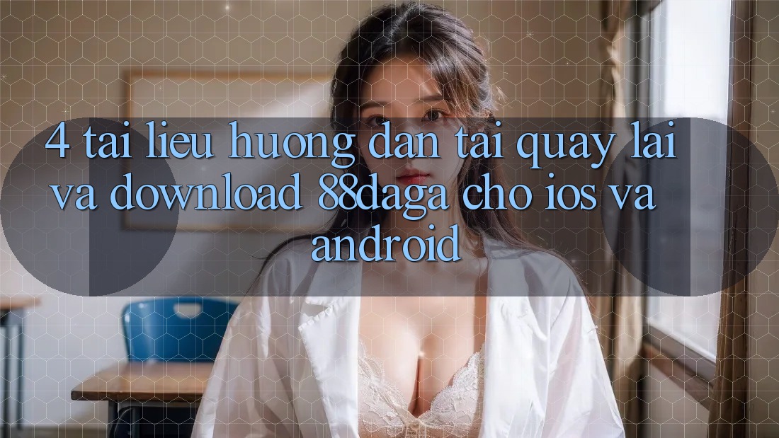 4. Tài liệu hướng dẫn Tải quay lại Và Download 88daga Cho iOS Và Android 4. Tài liệu hướng dẫn Tải quay lại Và Download 88daga Cho iOS Và Android